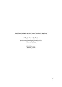 Pathological gambling: Impulse control disorder or addiction?  Jeffrey L. Derevensky, Ph.D. Professor, School/Applied Child Psychology Professor, Psychiatry