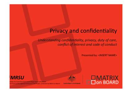 Privacy and conﬁden.ality Understanding conﬁden/ality, privacy, duty of care, conﬂict of interest and code of conduct Presented by: <INSERT NAME>  FMRSU