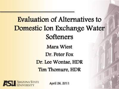 Evaluation of Alternatives to Domestic Ion Exchange Water Softeners Mara Wiest Dr. Peter Fox Dr. Lee Wontae, HDR