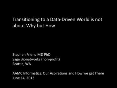Transitioning to a Data-Driven World is not about Why but How If not Stephen Friend MD PhD Sage Bionetworks (non-profit)