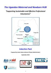 The Ugandan Maternal and Newborn HUB “Supporting Sustainable and Effective Professional Voluntarism” Induction Pack Prepared by James Ackers-Johnson (Project Administrator)