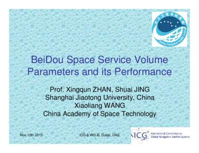 BeiDou Space Service Volume Parameters and its Performance Prof. Xingqun ZHAN, Shuai JING Shanghai Jiaotong University, China Xiaoliang WANG China Academy of Space Technology