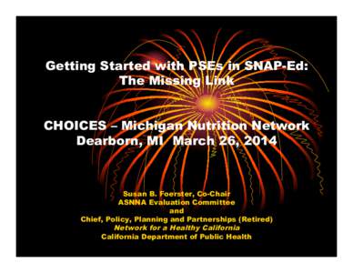 Getting Started with PSEs in SNAP-Ed: The Missing Link CHOICES – Michigan Nutrition Network Dearborn, MI March 26, 2014  Susan B. Foerster, Co-Chair