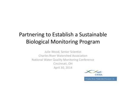 Partnering to Establish a Sustainable Biological Monitoring Program Julie Wood, Senior Scientist Charles River Watershed Association National Water Quality Monitoring Conference Cincinnati, OH