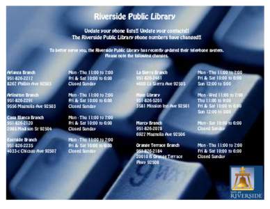 Riverside Public Library Update your phone lists!! Update your contacts!! The Riverside Public Library phone numbers have changed!! To better serve you, the Riverside Public Library has recently updated their telephone s