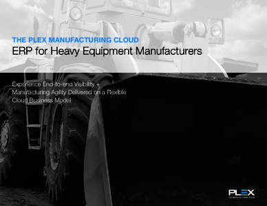 THE PLEX MANUFACTURING CLOUD  ERP for Heavy Equipment Manufacturers Experience End-to-end Visibility + Manufacturing Agility Delivered on a Flexible Cloud Business Model