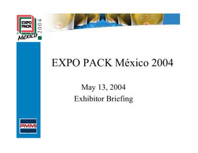 EXPO PACK México 2004 May 13, 2004 Exhibitor Briefing OVERVIEW •