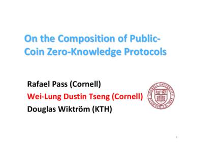 On the Composition of PublicCoin Zero-Knowledge Protocols Rafael Pass (Cornell) Wei-Lung Dustin Tseng (Cornell) Douglas Wiktröm (KTH)  1