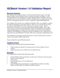 ISCBatch Version 1.0 Validation Report Executive Summary This validation report details the efforts U.S. Environmental Protection Agency (U.S. EPA) Region 6 made to ensure ISCBatch Version 1.0 operates according to its d