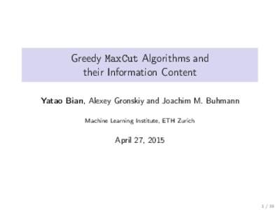 Greedy MaxCut Algorithms and their Information Content Yatao Bian, Alexey Gronskiy and Joachim M. Buhmann Machine Learning Institute, ETH Zurich  April 27, 2015