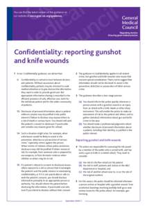 You can find the latest version of this guidance on our website at www.gmc-uk.org/guidance. Confidentiality: reporting gunshot and knife wounds 1	 In our Confidentiality guidance, we advise that: