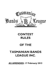 CONTEST RULES OF THE TASMANIAN BANDS LEAGUE INC. AS AMENDED: 17 February 2013