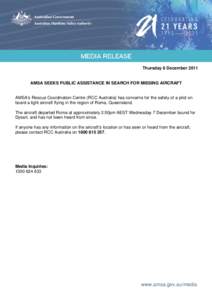 Thursday 8 December[removed]AMSA SEEKS PUBLIC ASSISTANCE IN SEARCH FOR MISSING AIRCRAFT AMSA’s Rescue Coordination Centre (RCC Australia) has concerns for the safety of a pilot on board a light aircraft flying in the reg