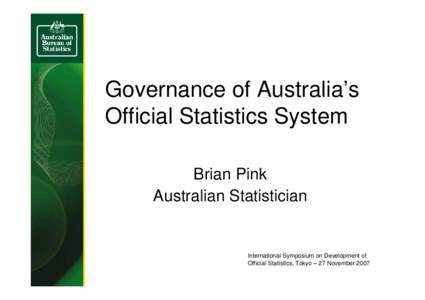 Governance of Australia’s Official Statistics System Brian Pink Australian Statistician  International Symposium on Development of