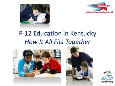 P-12 Education in Kentucky How It All Fits Together Kentucky’s P-12 Learning System 3. Student and Stakeholder Focus –