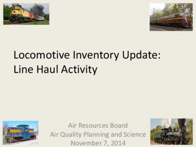 Locomotive Inventory Update: Line Haul Activity Air Resources Board Air Quality Planning and Science November 7, 2014