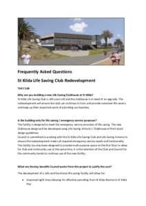 Frequently Asked Questions St Kilda Life Saving Club Redevelopment THE CLUB Why are you building a new Life Saving Clubhouse at St Kilda? St Kilda Life Saving Club is 100 years old and the clubhouse is in need of an upgr