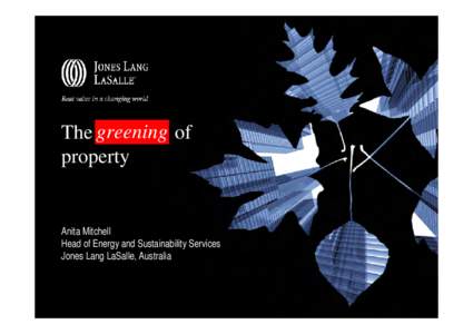 The greening of property Anita Mitchell Head of Energy and Sustainability Services Jones Lang LaSalle, Australia