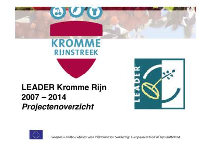 LEADER Kromme Rijn 2007 – 2014 Projectenoverzicht Europees Landbouwfonds voor Plattelandsontwikkeling: Europa investeert in zijn Platteland