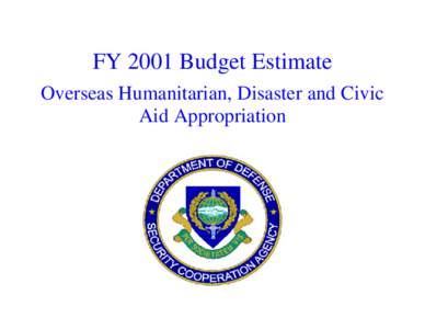 FY 2001 Budget Estimate Overseas Humanitarian, Disaster and Civic Aid Appropriation Defense Security Cooperation Agency Overseas Humanitarian, Disaster and Civic Aid