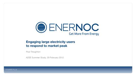 Engaging large electricity users to respond to market peak Paul Troughton A2SE Summer Study, 29 February 2012  © EnerNOC Pty Ltd