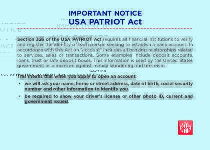 IMPORTANT NOTICE  USA PATRIOT Act Section 326 of the USA PATRIOT Act requires all financial institutions to verify and register the identity of each person seeking to establish a bank account. In