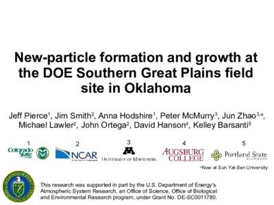 New-particle formation and growth at the DOE Southern Great Plains field site in Oklahoma Jeff Pierce1, Jim Smith2, Anna Hodshire1, Peter McMurry3, Jun Zhao3,a, Michael Lawler2, John Ortega2, David Hanson4, Kelley Barsan