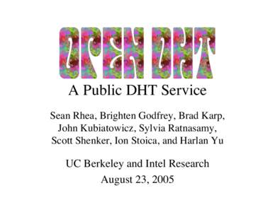 A Public DHT Service Sean Rhea, Brighten Godfrey, Brad Karp, John Kubiatowicz, Sylvia Ratnasamy, Scott Shenker, Ion Stoica, and Harlan Yu  UC Berkeley and Intel Research