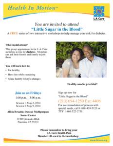 You are invited to attend “Little Sugar in the Blood” A FREE series of two interactive workshops to help manage your risk for diabetes. Who should attend? This group appointment is for L.A. Care