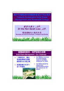 邁向可持續發展的固體廢物管理及可再生能源  Towards Sustainable Solid Waste Management and Renewable Energy  廖秀冬博士 , J.P.