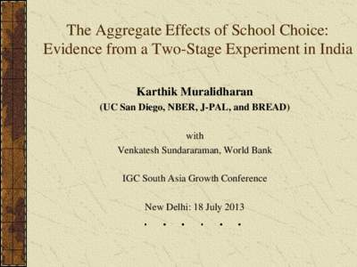 The Aggregate Effects of School Choice: Evidence from a Two-Stage Experiment in India Karthik Muralidharan (UC San Diego, NBER, J-PAL, and BREAD) with Venkatesh Sundararaman, World Bank