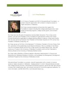 Liz S. Koop Biography  Liz S. Koop is President and CEO of EducationQuest Foundation – a private nonprofit organization with a mission to improve access to higher education in Nebraska. Ms. Koop oversees programs and s