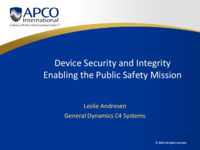 Device Security and Integrity Enabling the Public Safety Mission Leslie Andresen General Dynamics C4 Systems  © 2013; all rights reserved