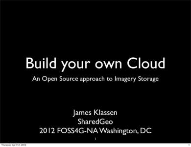 Build your own Cloud An Open Source approach to Imagery Storage James Klassen SharedGeo 2012 FOSS4G-NA Washington, DC