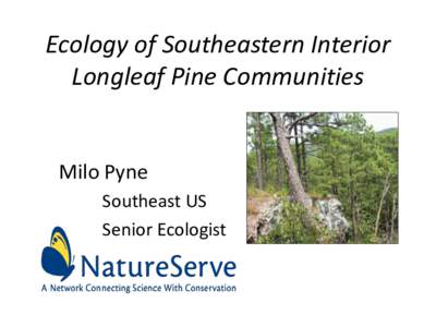 Ecology of Southeastern Interior Longleaf Pine Communities Milo Pyne Southeast US Senior Ecologist