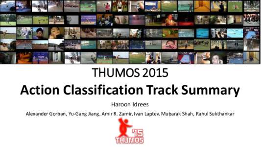 THUMOSAction Classification Track Summary Haroon Idrees Alexander Gorban, Yu-Gang Jiang, Amir R. Zamir, Ivan Laptev, Mubarak Shah, Rahul Sukthankar