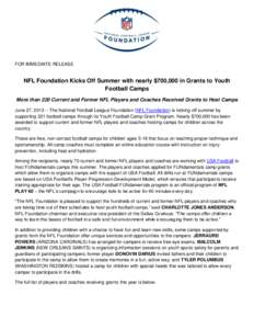 FOR IMMEDIATE RELEASE  NFL Foundation Kicks Off Summer with nearly $700,000 in Grants to Youth Football Camps More than 220 Current and Former NFL Players and Coaches Received Grants to Host Camps June 27, [removed]The Na