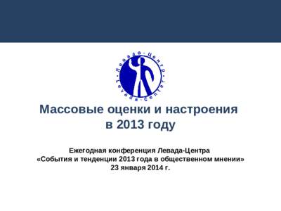 Массовые оценки и настроения в 2013 году Ежегодная конференция Левада-Центра «События и тенденции 2013 года в общественном 