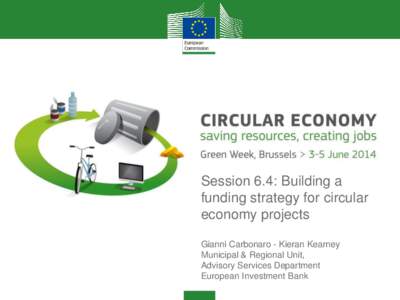 Session 6.4: Building a funding strategy for circular economy projects Gianni Carbonaro - Kieran Kearney Municipal & Regional Unit, Advisory Services Department
