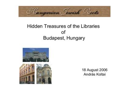 Hidden Treasures of the Libraries of Budapest, Hungary 18 August 2006 András Koltai