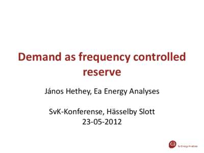 Demand as frequency controlled reserve János Hethey, Ea Energy Analyses SvK-Konferense, Hässelby Slott