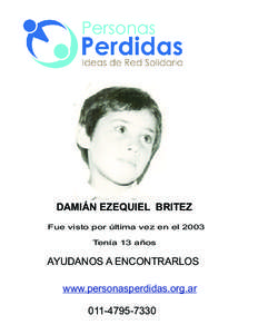 DAMIÁN EZEQUIEL BRITEZ Fue visto por última vez en el 2003 Tenía 13 años AYUDANOS A ENCONTRARLOS www.personasperdidas.org.ar