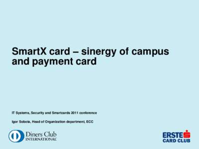 SmartX card – sinergy of campus and payment card IT Systems, Security and Smartcards 2011 conference Igor Sobota, Head of Organization department, ECC