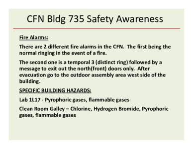 CFN Bldg 735 Safety Awareness Fire Alarms: There are 2 different fire alarms in the CFN. The first being the normal ringing in the event of a fire. The second one is a temporal 3 (distinct ring) followed by a message to 