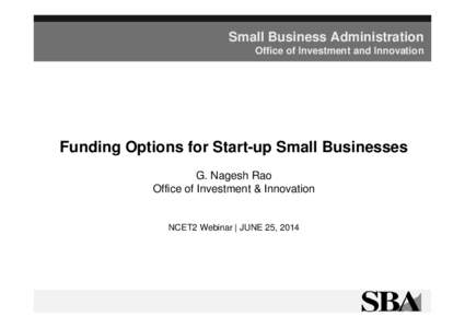 Small Business Administration Office of Investment and Innovation Funding Options for Start-up Small Businesses G. Nagesh Rao Office of Investment & Innovation