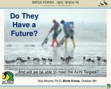 Do They Have a Future? And will we be able to meet the Aichi Targets? Nial Moores Ph.D, Birds Korea, October 8th