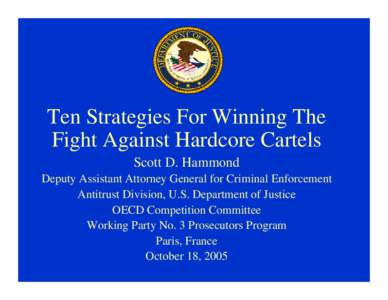 Ten Strategies For Winning The Fight Against Hardcore Cartels Scott D. Hammond Deputy Assistant Attorney General for Criminal Enforcement Antitrust Division, U.S. Department of Justice OECD Competition Committee