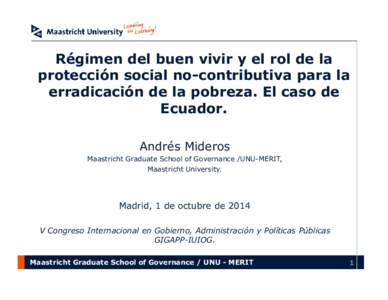 Régimen del buen vivir y el rol de la protección social no-contributiva para la erradicación de la pobreza. El caso de Ecuador. Andrés Mideros Maastricht Graduate School of Governance /UNU-MERIT,