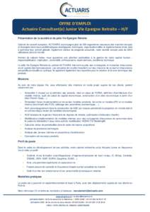 OFFRE D’EMPLOI Actuaire Consultant(e) Junior Vie Epargne Retraite – H/F Présentation de la société et du pôle Vie Epargne Retraite Cabinet de conseil européen, ACTUARIS accompagne plus de 200 organismes assureur