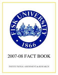 [removed]FACT BOOK INSTITUTIONAL ASSESSMENT & RESEARCH 2007-08 Fisk University Fact Book  INTRODUCTION................................................................................................................ 3